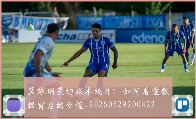 篮球明星的技术统计:如何看懂数据背后的价值_20260529200422