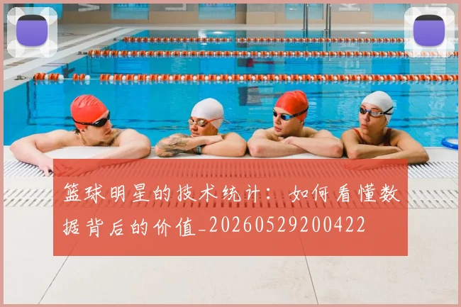 篮球明星的技术统计：如何看懂数据背后的价值_20260529200422
